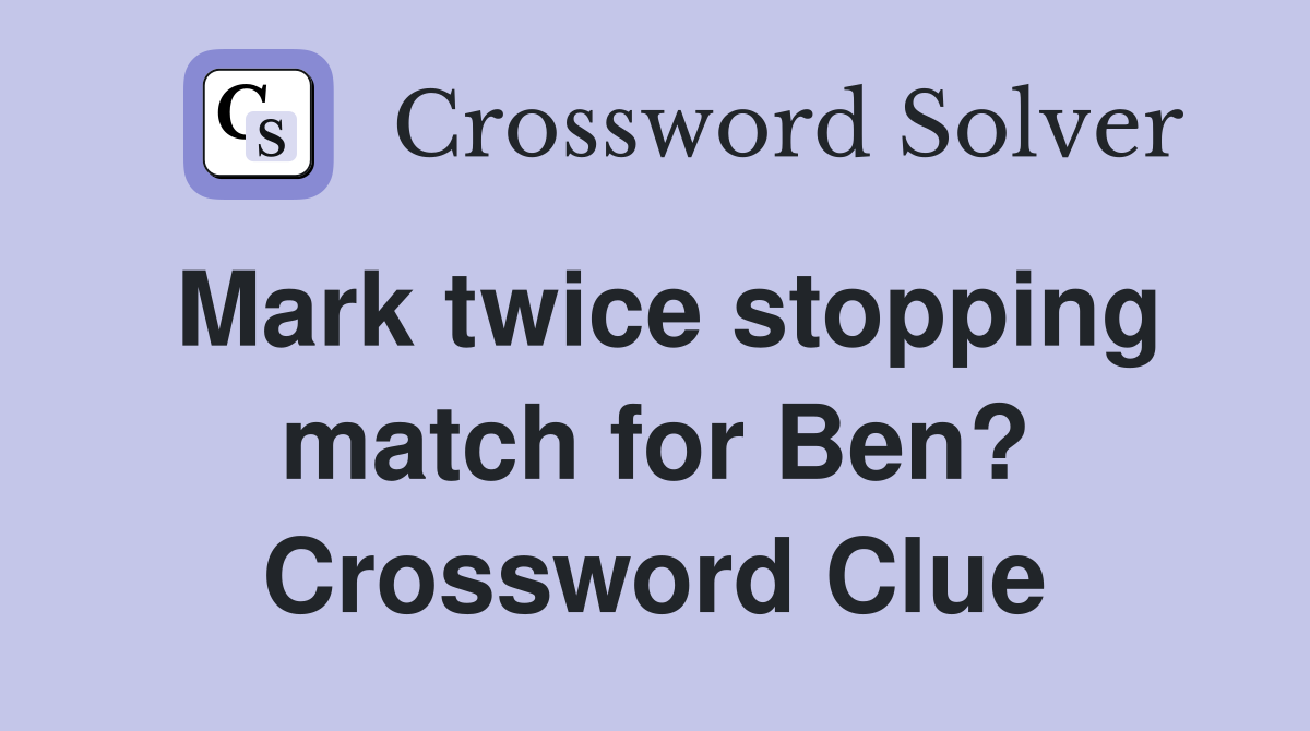 Mark twice stopping match for Ben? Crossword Clue