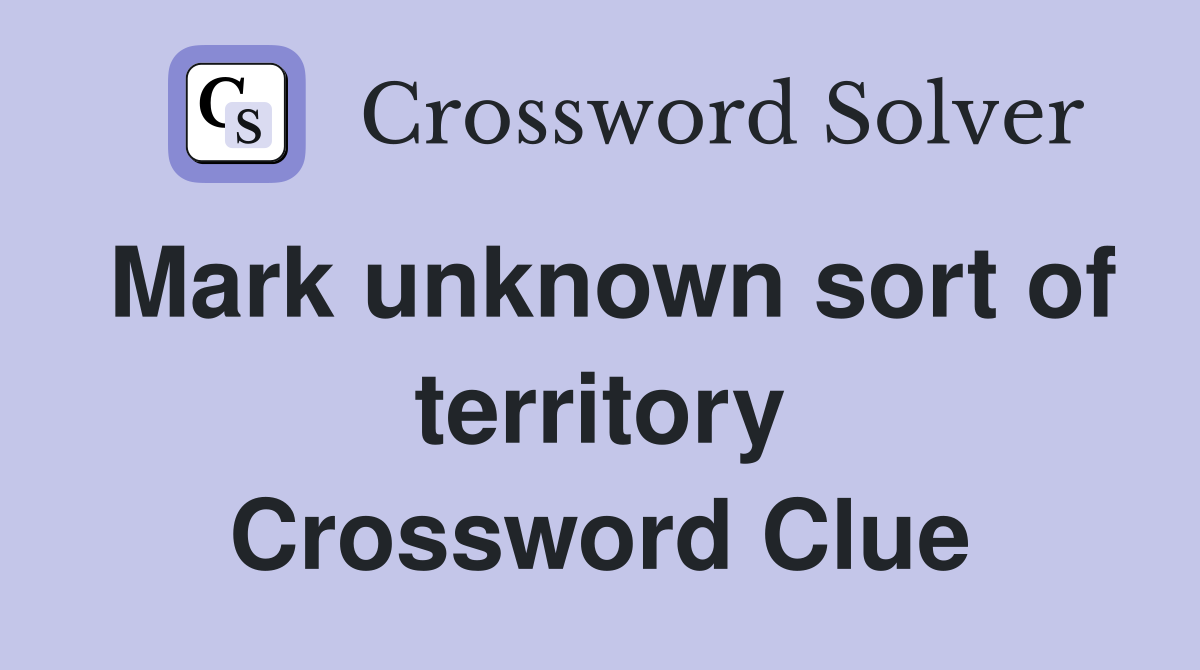 Mark unknown sort of territory Crossword Clue