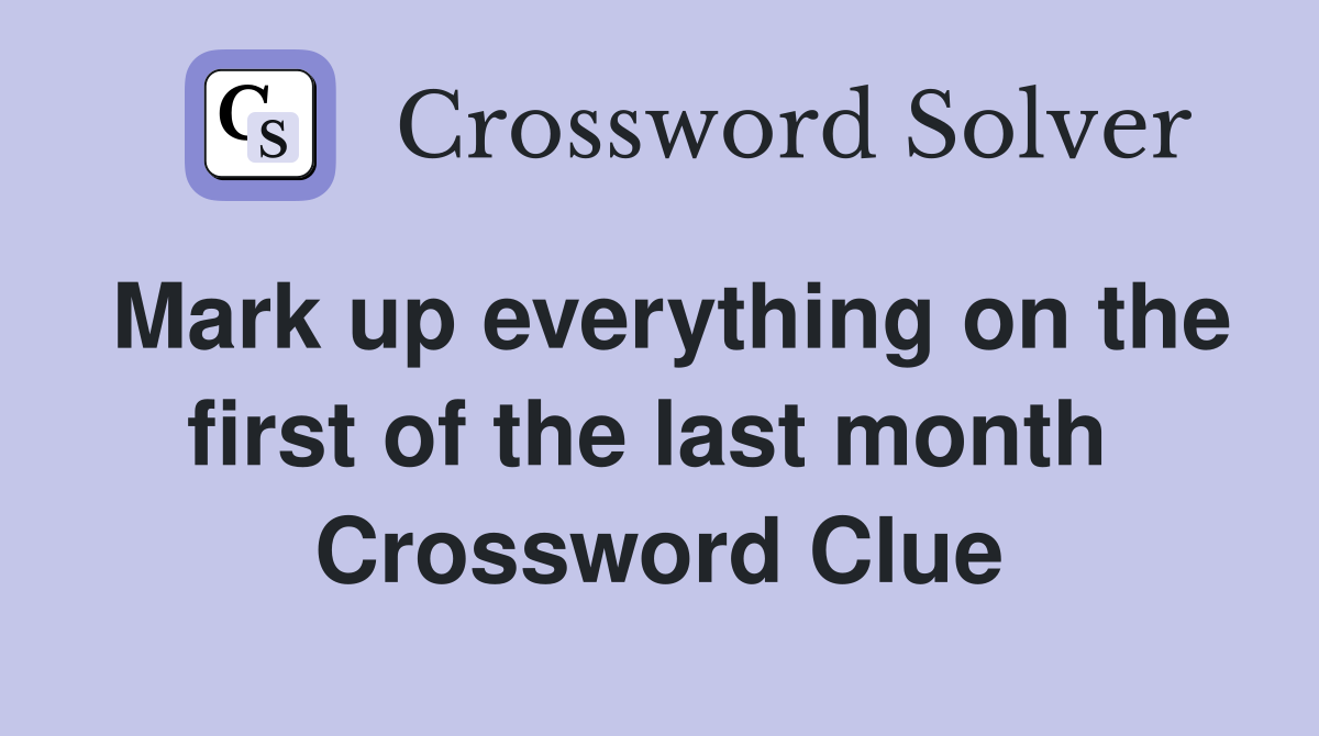 Mark up everything on the first of the last month  Crossword Clue