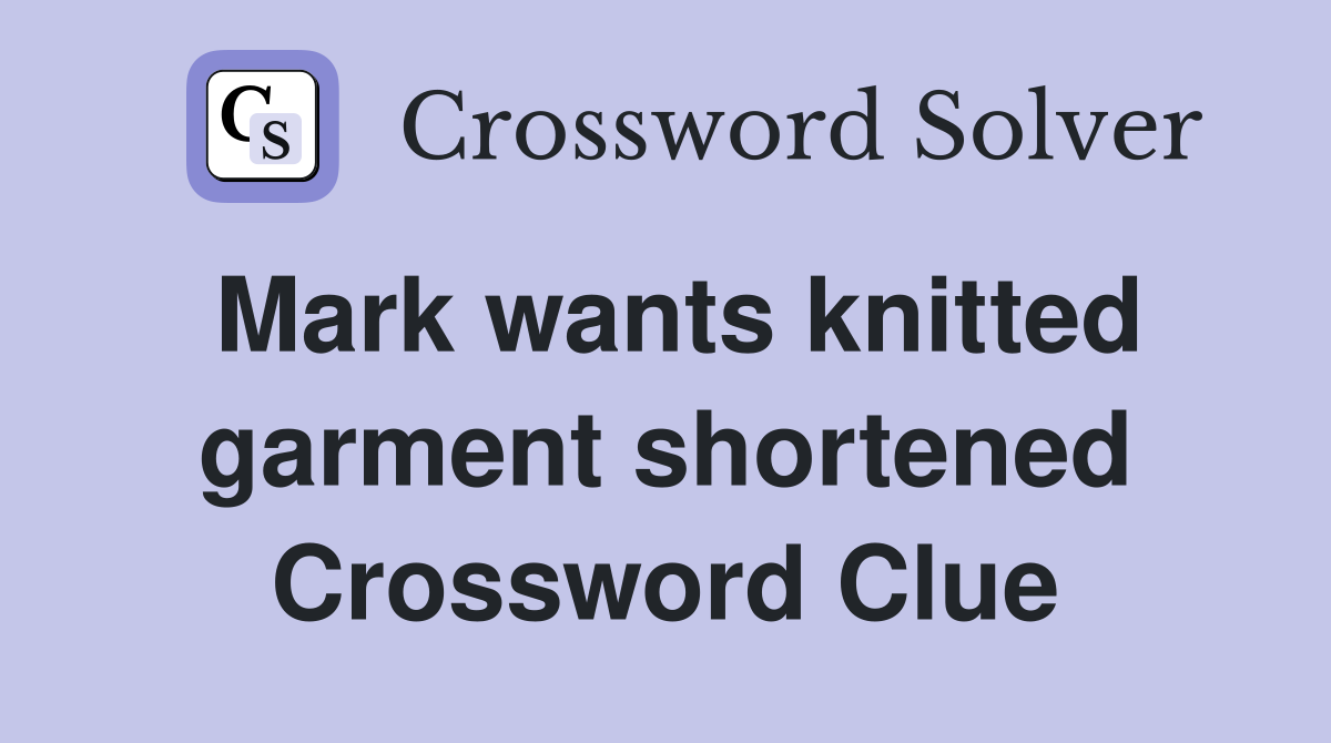 Mark wants knitted garment shortened Crossword Clue
