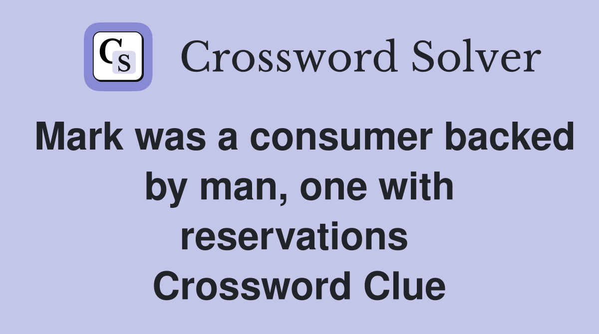 Mark was a consumer backed by man, one with reservations  Crossword Clue