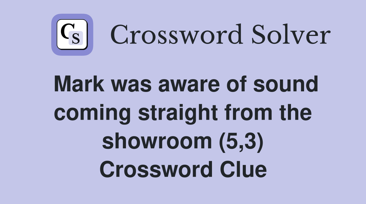 Mark was aware of sound coming straight from the showroom (5,3) Crossword Clue