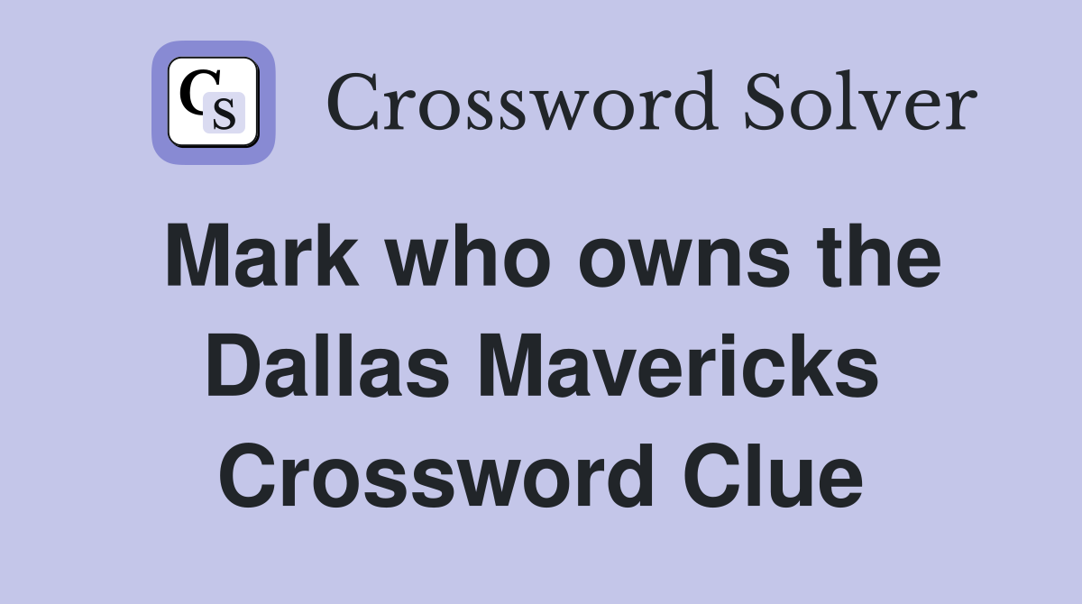 Mark who owns the Dallas Mavericks Crossword Clue