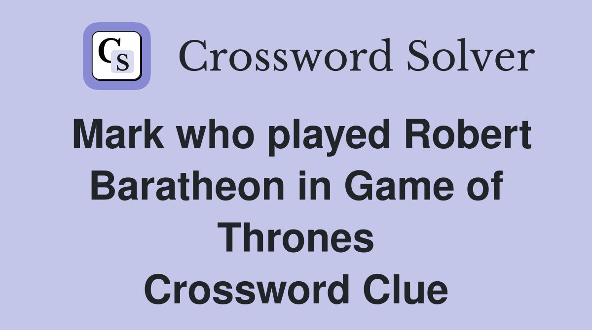 Mark who played Robert Baratheon in Game of Thrones Crossword Clue