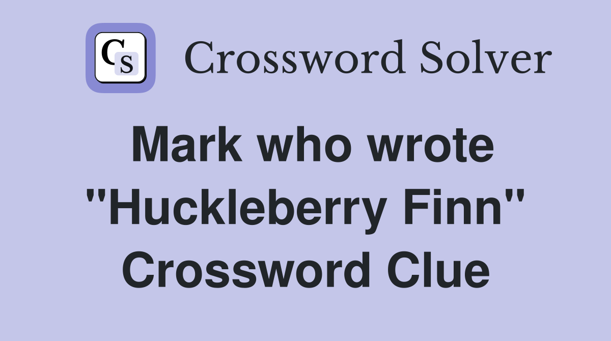 Mark who wrote "Huckleberry Finn" Crossword Clue