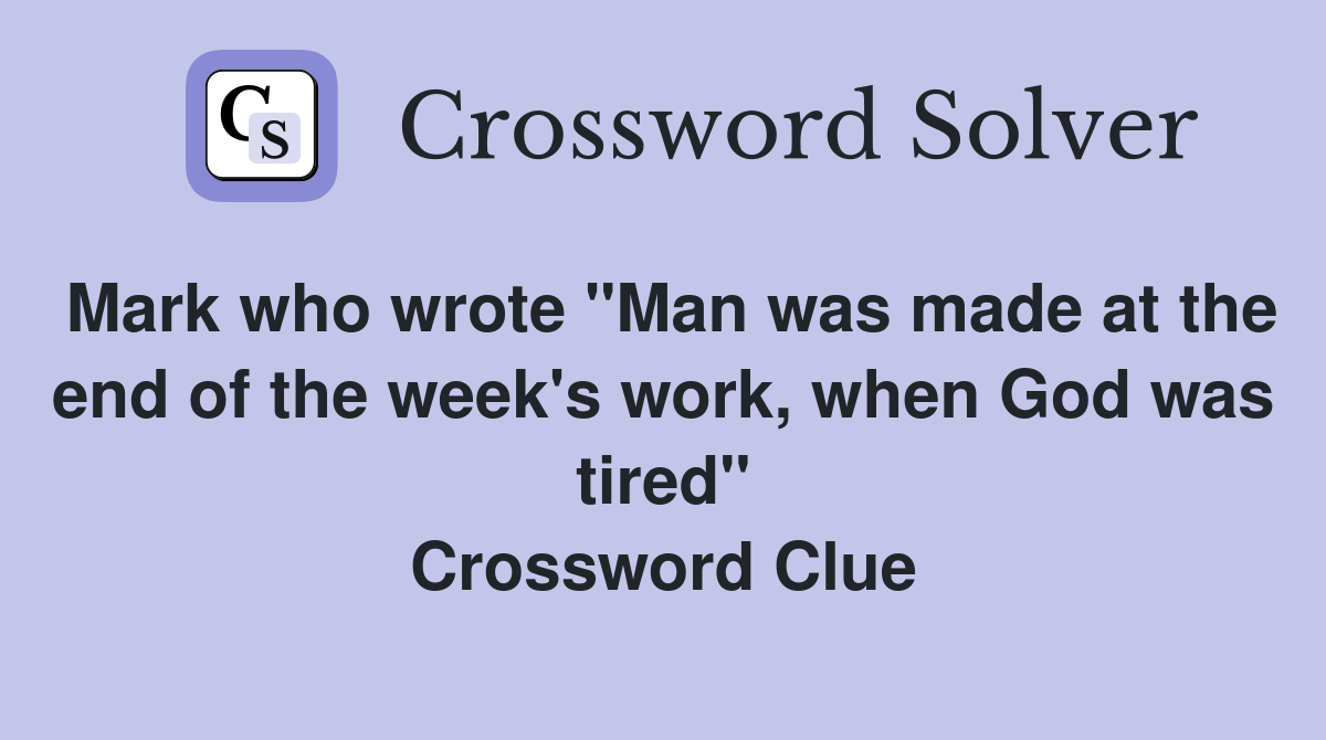 Mark who wrote "Man was made at the end of the week's work, when God was tired" Crossword Clue