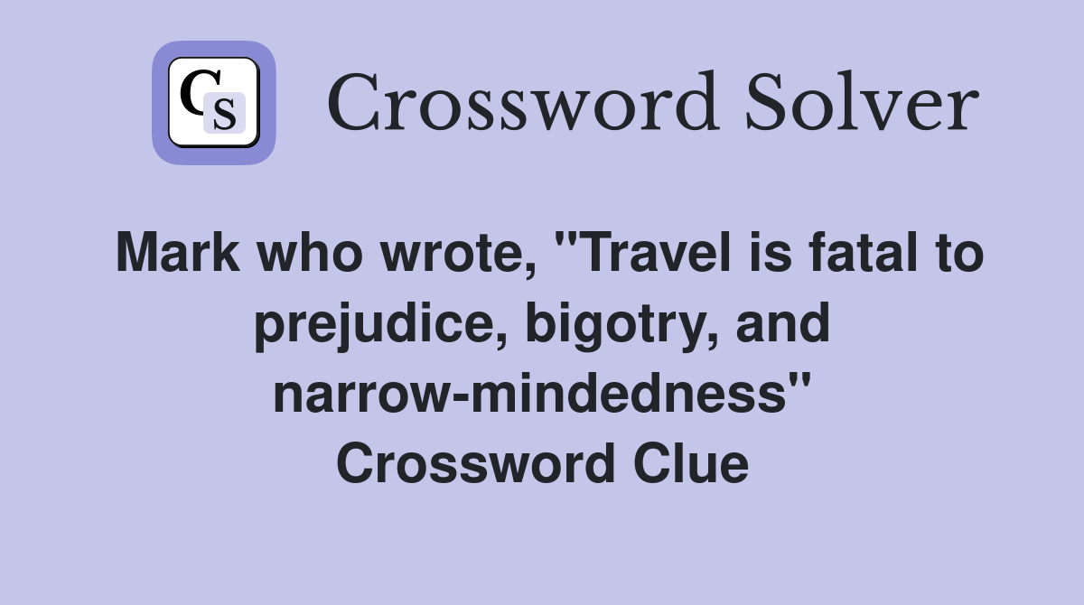 Mark who wrote, "Travel is fatal to prejudice, bigotry, and narrow-mindedness" Crossword Clue