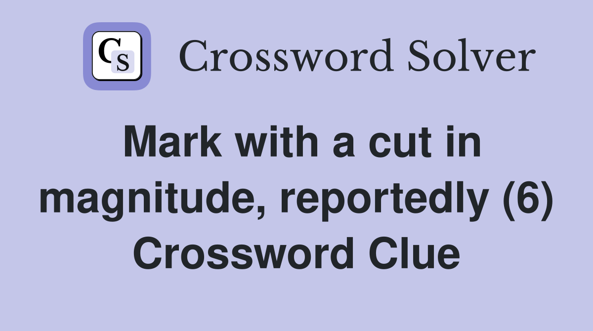 Mark with a cut in magnitude, reportedly (6) Crossword Clue