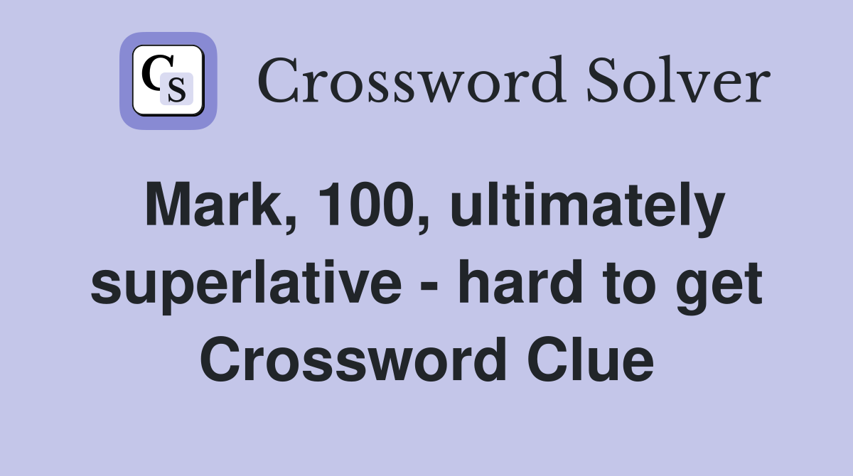 Mark, 100, ultimately superlative - hard to get Crossword Clue