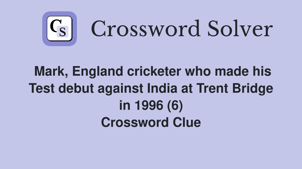 Mark, England cricketer who made his Test debut against India at Trent Bridge in 1996 (6) Crossword Clue