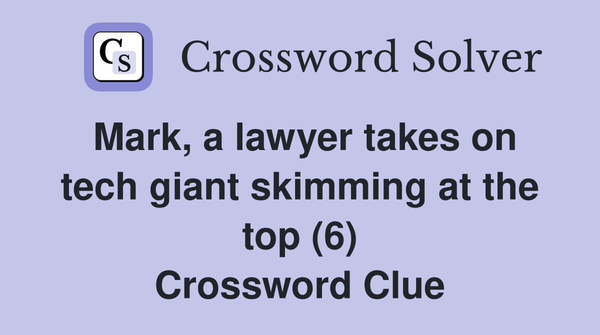 Mark, a lawyer takes on tech giant skimming at the top (6) Crossword Clue