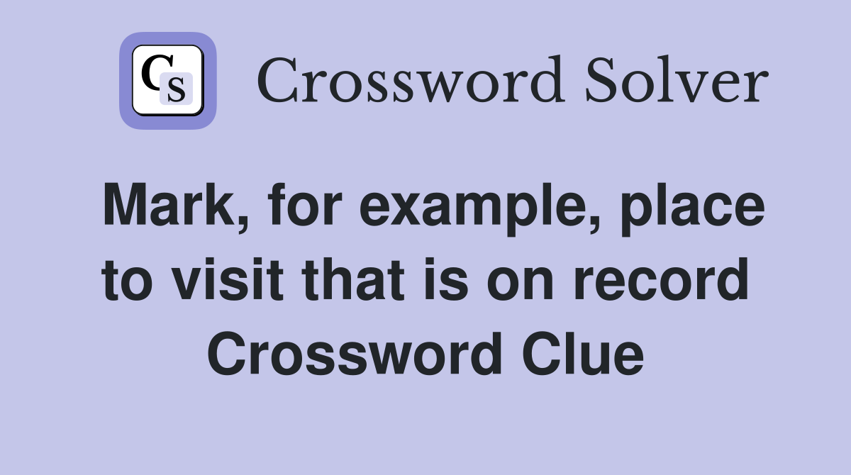 Mark, for example, place to visit that is on record Crossword Clue