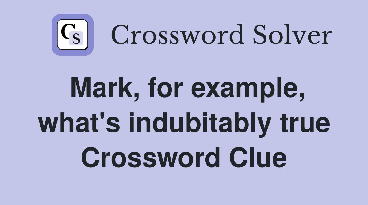 Mark, for example, what's indubitably true Crossword Clue