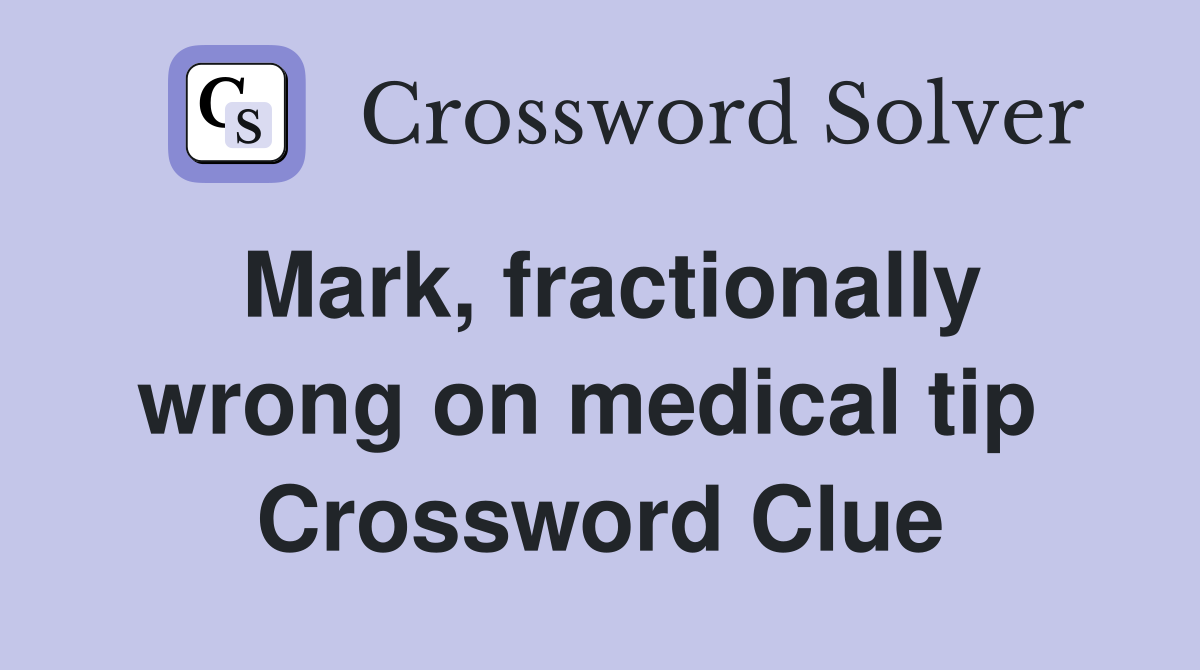 Mark, fractionally wrong on medical tip  Crossword Clue