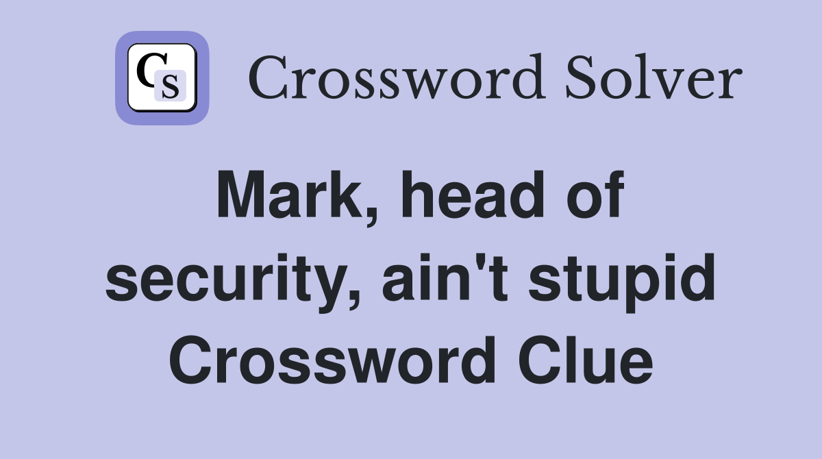 Mark, head of security, ain't stupid Crossword Clue