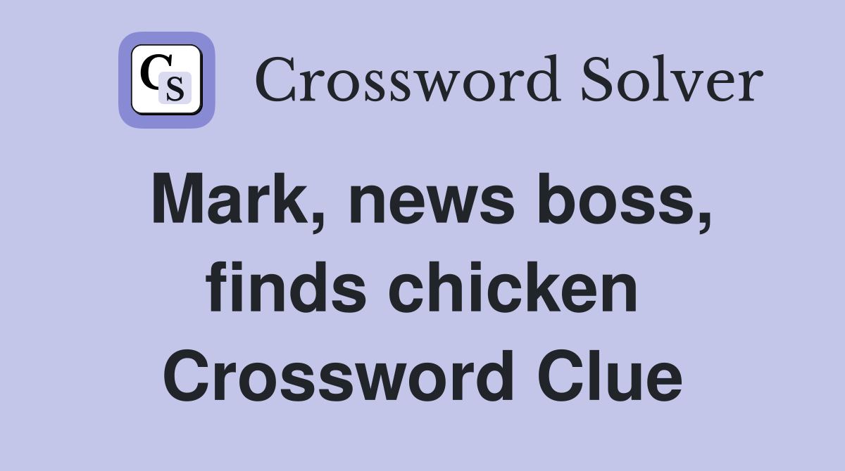 Mark, news boss, finds chicken Crossword Clue