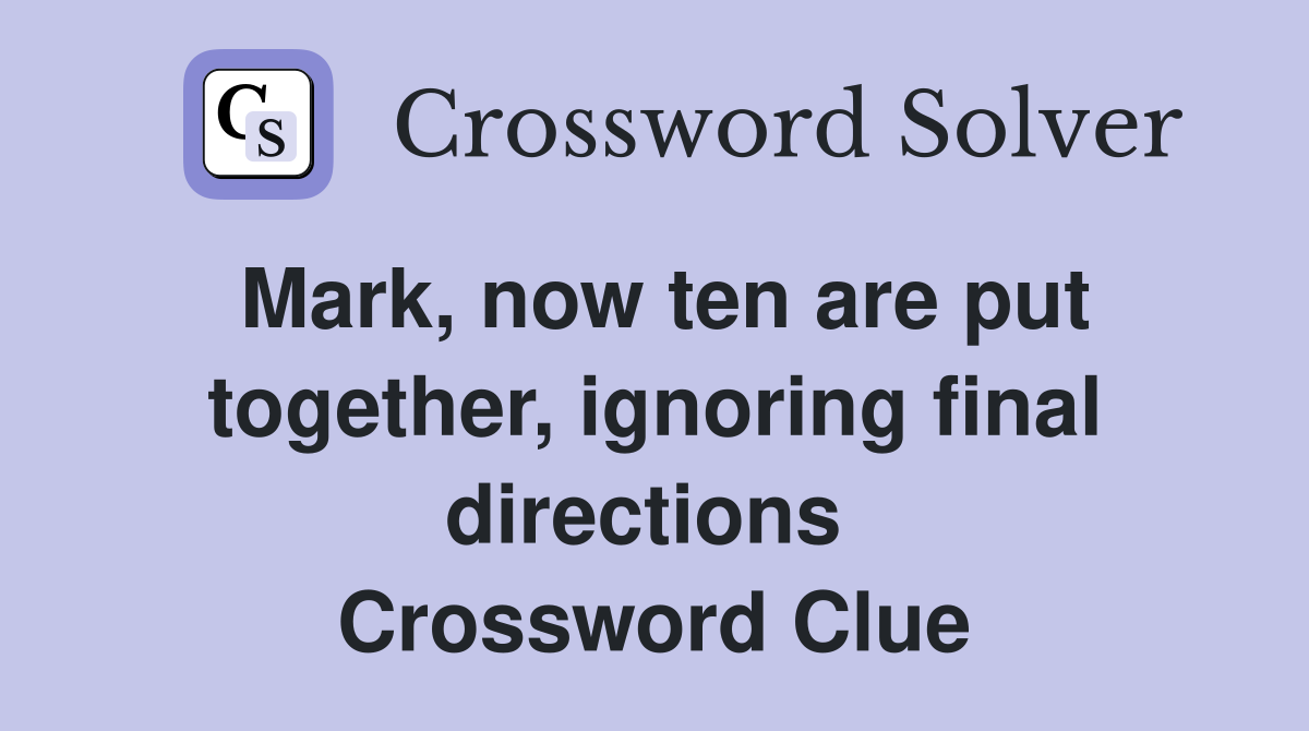 Mark, now ten are put together, ignoring final directions  Crossword Clue