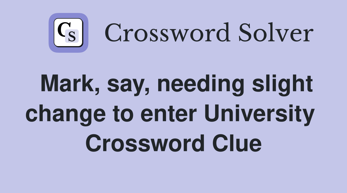 Mark, say, needing slight change to enter University  Crossword Clue
