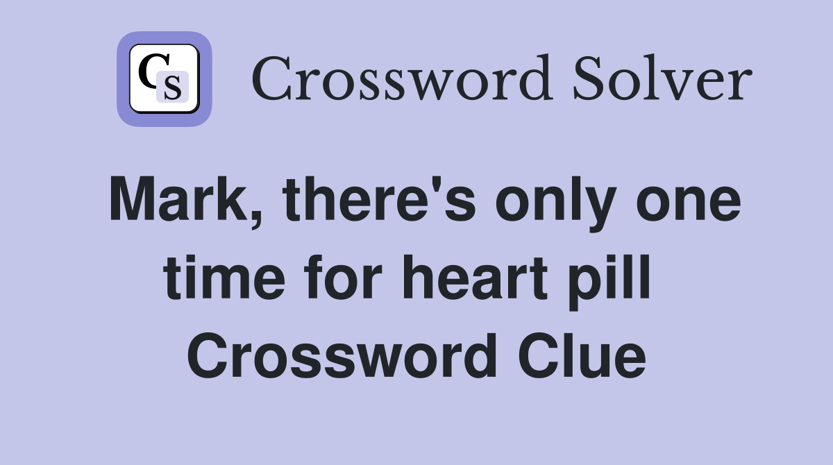 Mark, there's only one time for heart pill  Crossword Clue