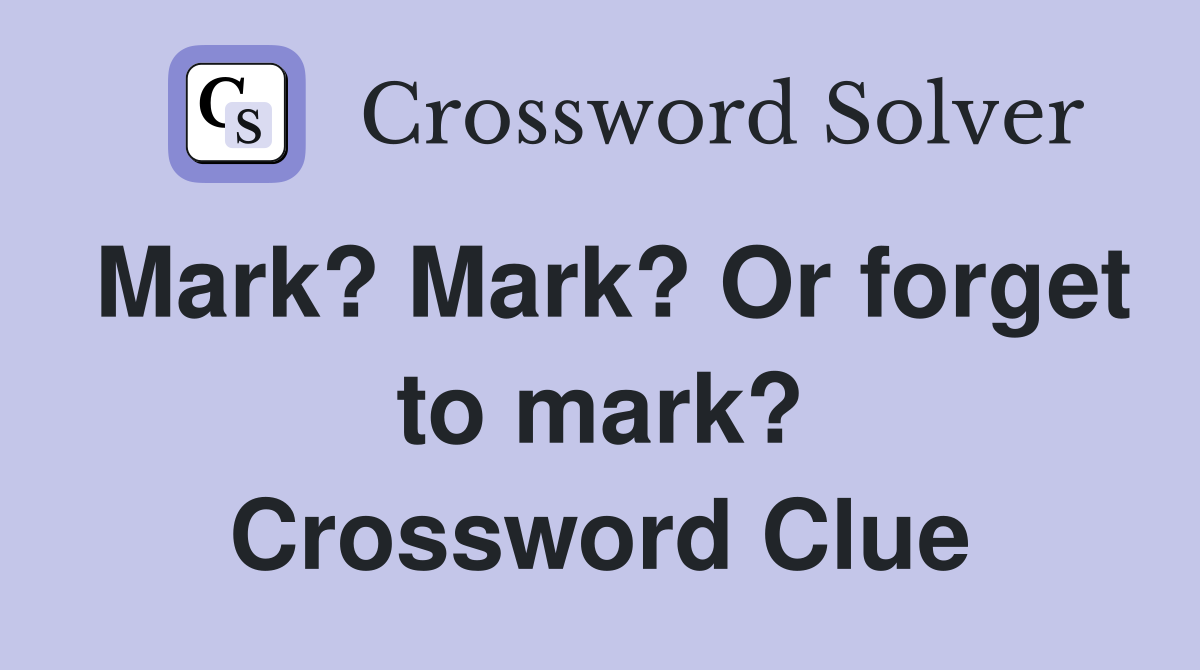 Mark? Mark? Or forget to mark? Crossword Clue