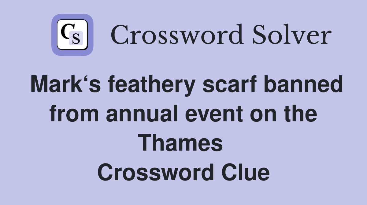 Mark‘s feathery scarf banned from annual event on the Thames  Crossword Clue