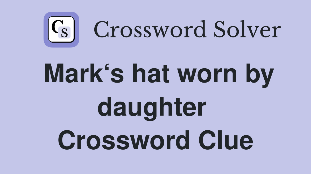 Mark‘s hat worn by daughter  Crossword Clue