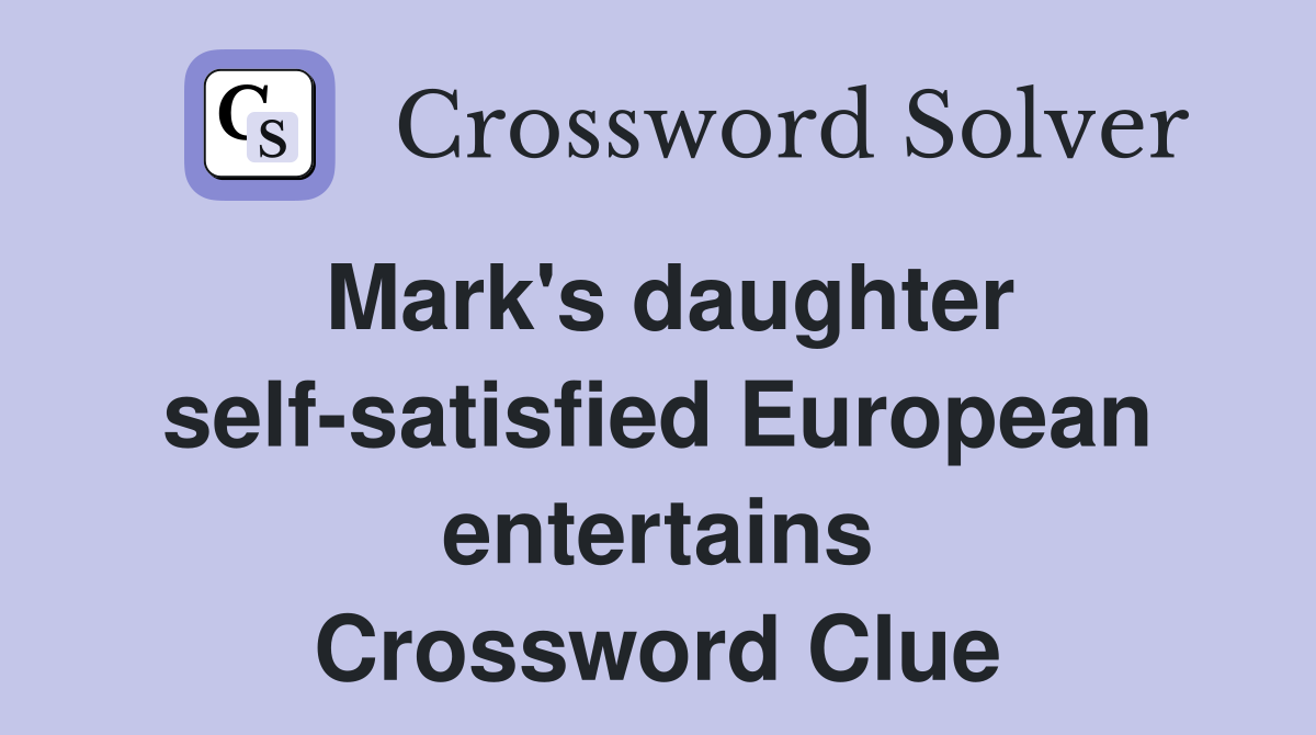 Mark's daughter self-satisfied European entertains Crossword Clue