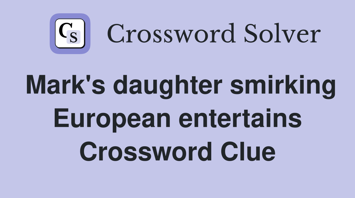 Mark's daughter smirking European entertains Crossword Clue