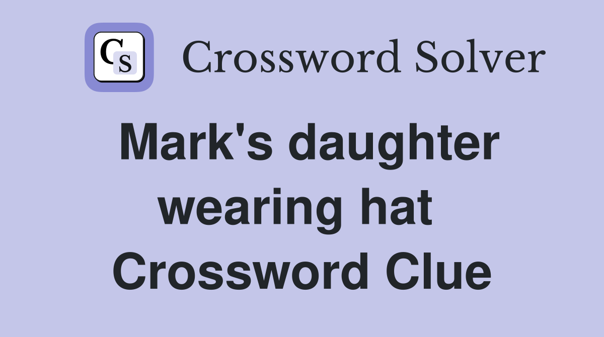 Mark's daughter wearing hat  Crossword Clue