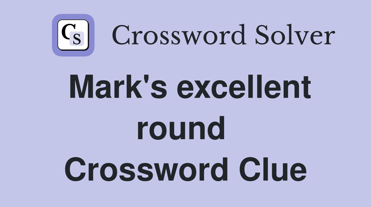 Mark's excellent round  Crossword Clue