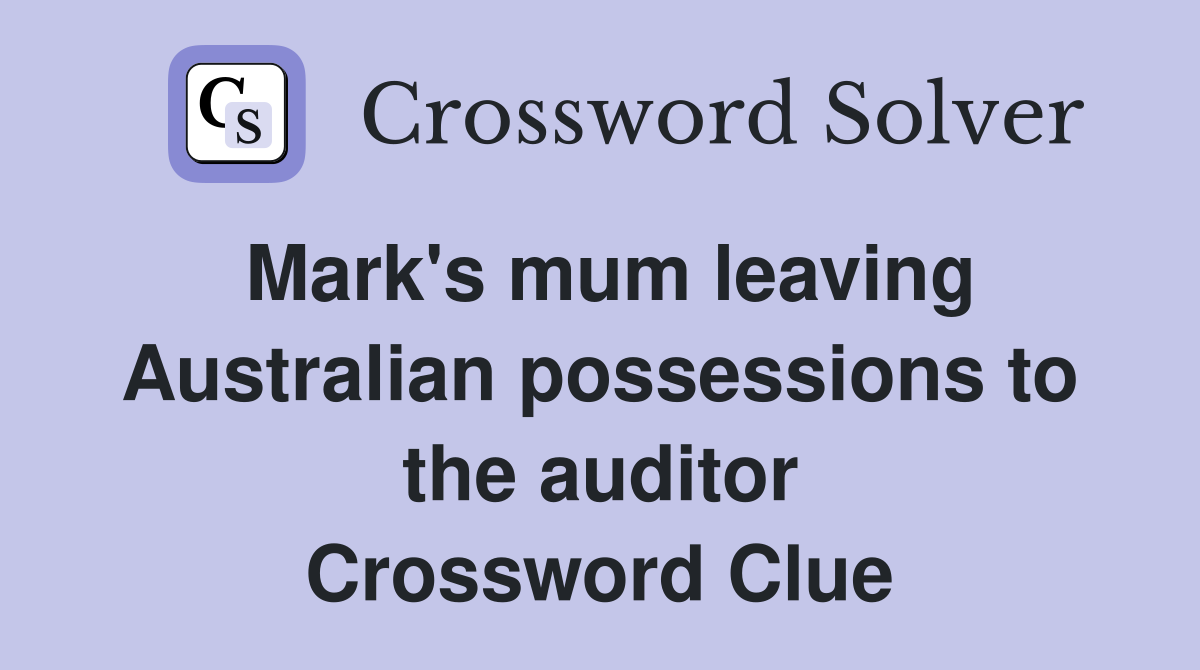 Mark's mum leaving Australian possessions to the auditor Crossword Clue