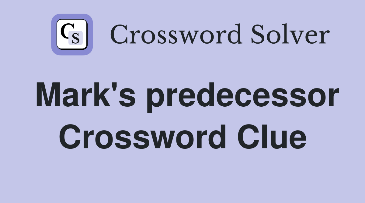 Mark's predecessor Crossword Clue