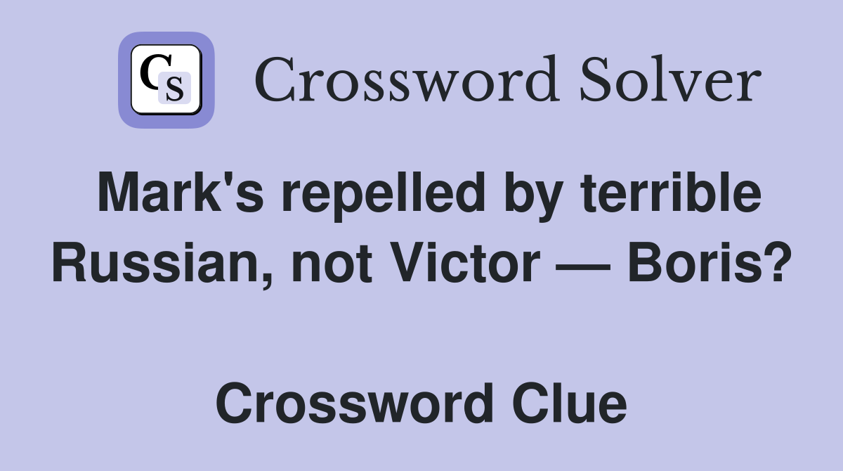 Mark's repelled by terrible Russian, not Victor — Boris?  Crossword Clue