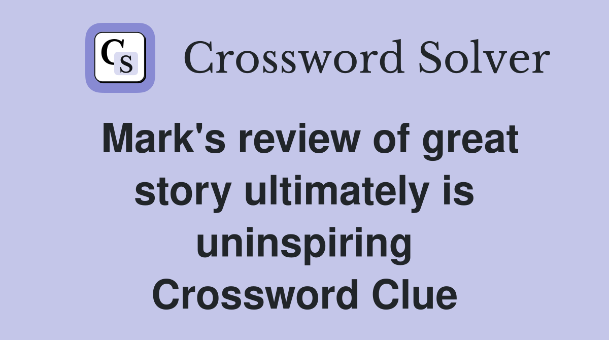 Mark's review of great story ultimately is uninspiring Crossword Clue