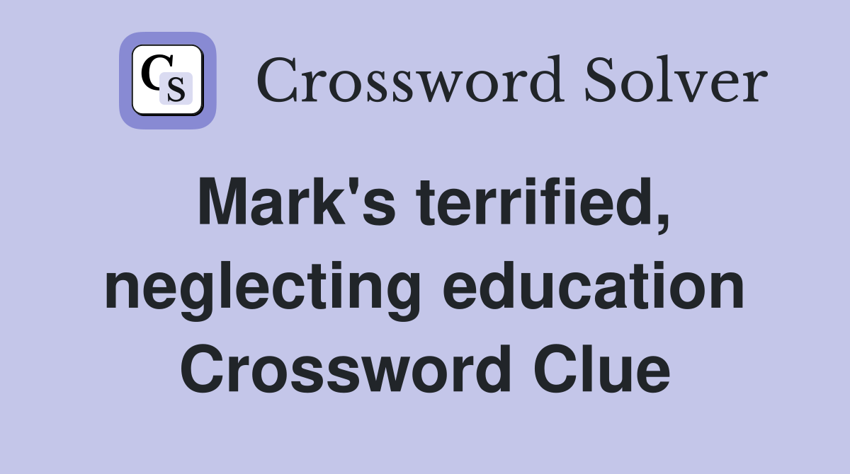 Mark's terrified, neglecting education Crossword Clue