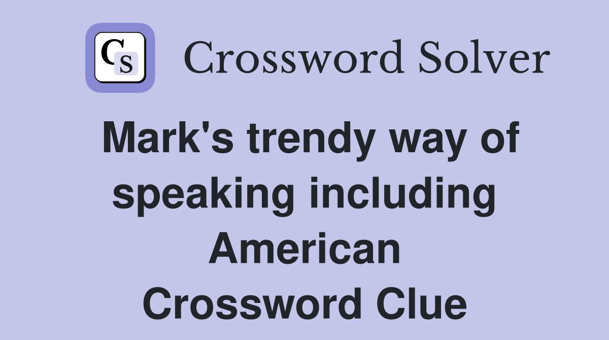 Mark's trendy way of speaking including American Crossword Clue