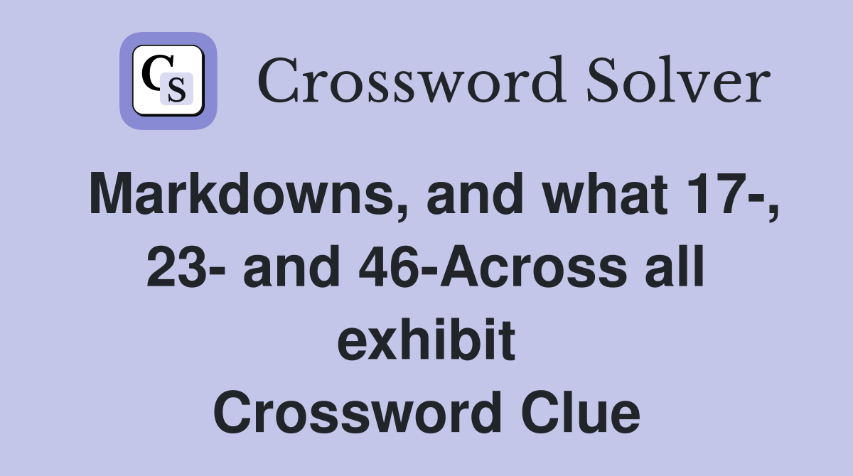 Markdowns, and what 17-, 23- and 46-Across all exhibit Crossword Clue