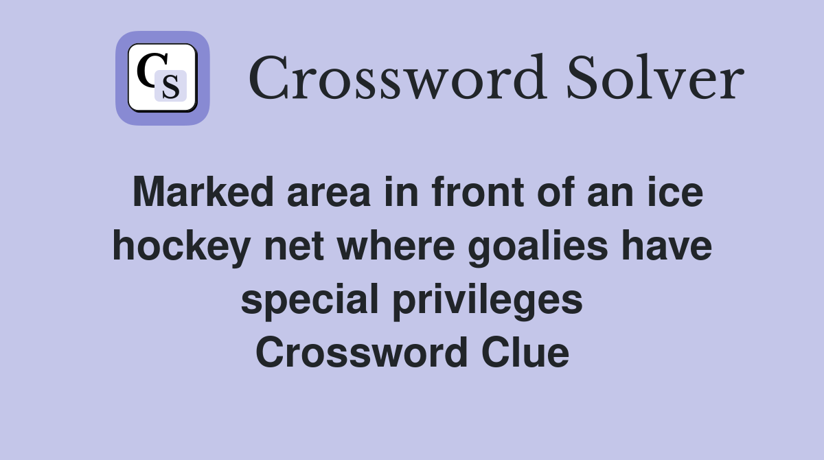 Marked area in front of an ice hockey net where goalies have special privileges Crossword Clue