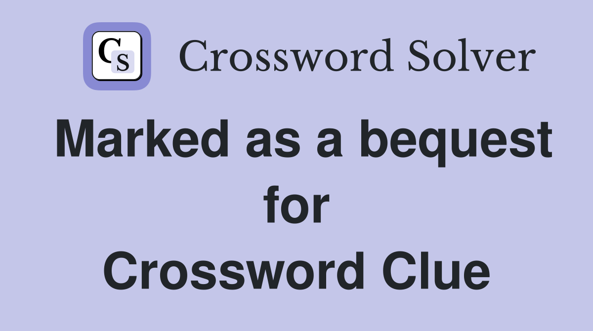 Marked as a bequest for Crossword Clue