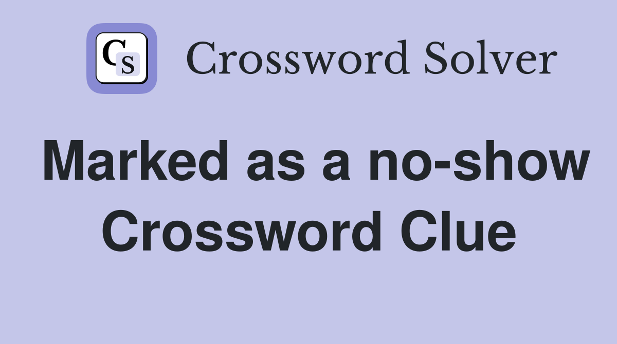 Marked as a no-show Crossword Clue