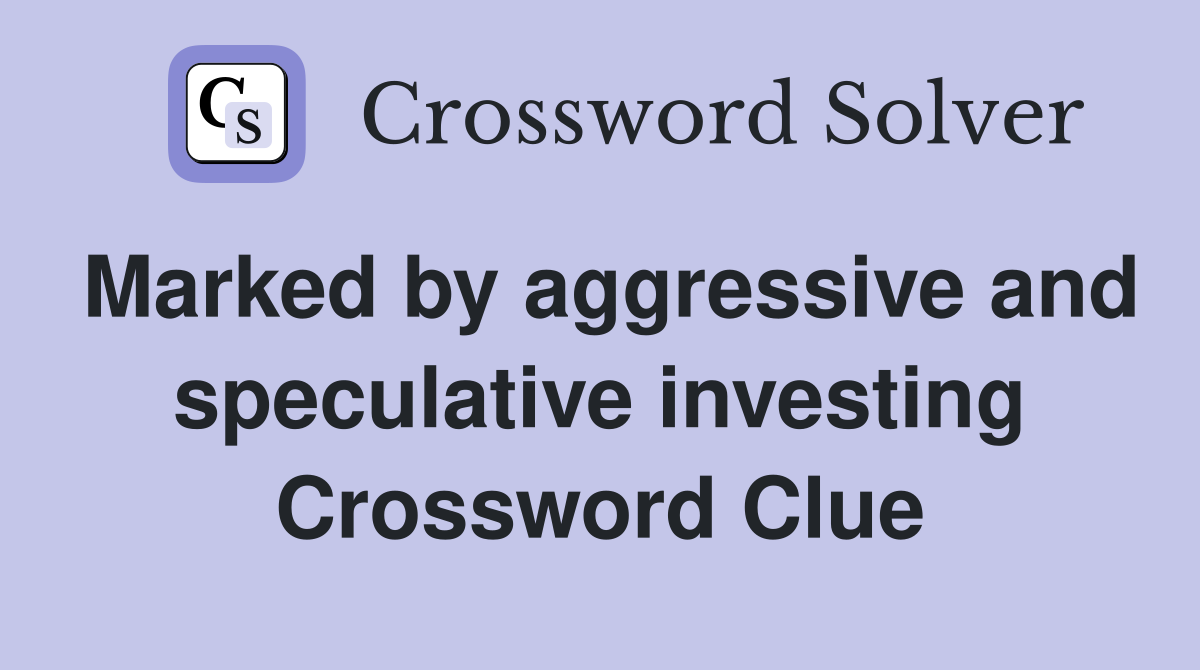 Marked by aggressive and speculative investing Crossword Clue