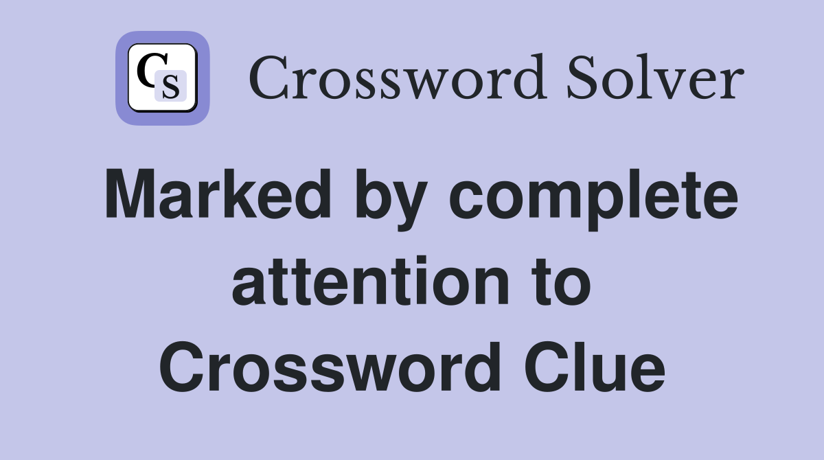 Marked by complete attention to Crossword Clue