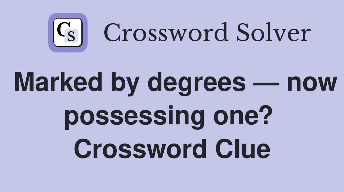Marked by degrees — now possessing one?  Crossword Clue