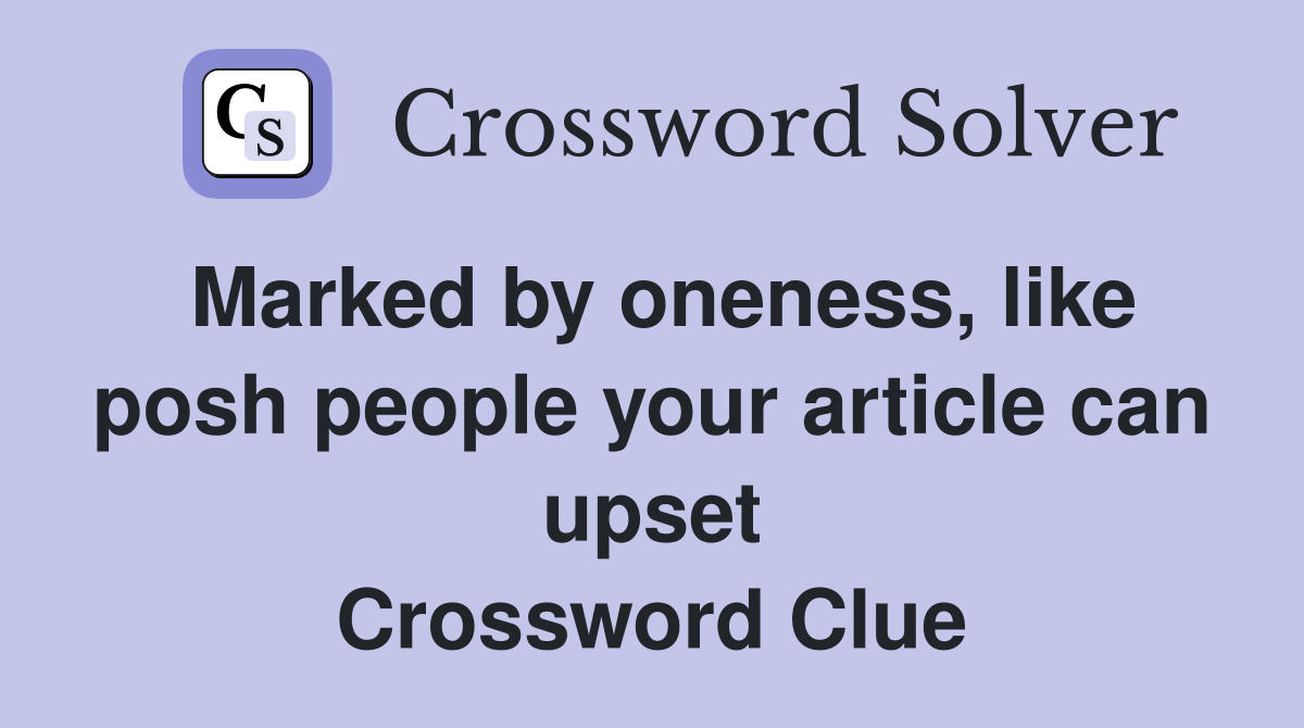 Marked by oneness, like posh people your article can upset Crossword Clue