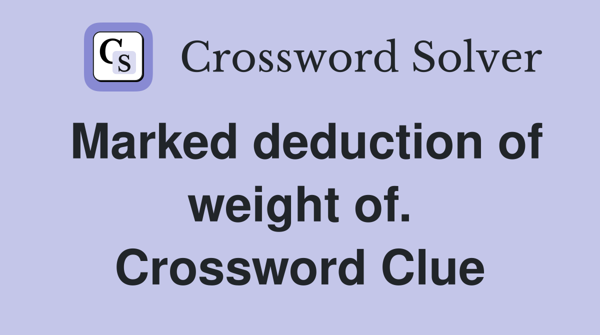 Marked deduction of weight of. Crossword Clue