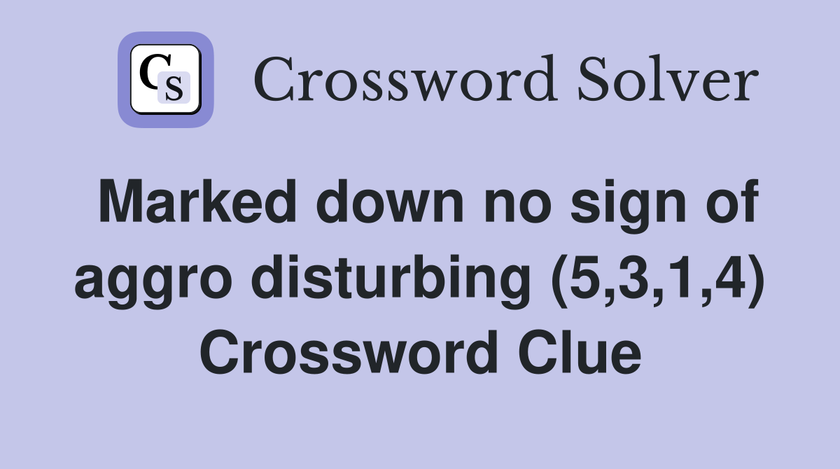 Marked down no sign of aggro disturbing (5,3,1,4) Crossword Clue