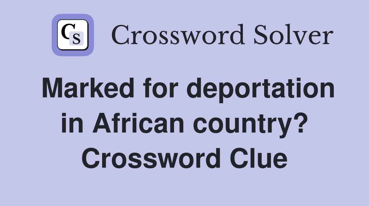 Marked for deportation in African country? Crossword Clue