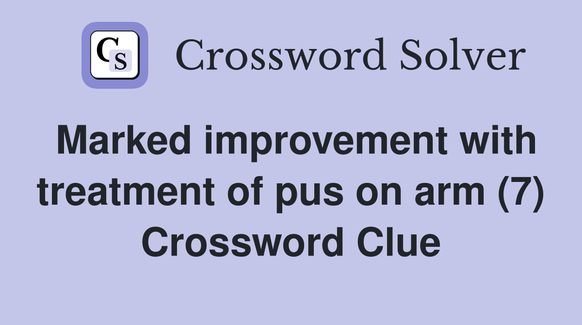 Marked improvement with treatment of pus on arm (7) Crossword Clue