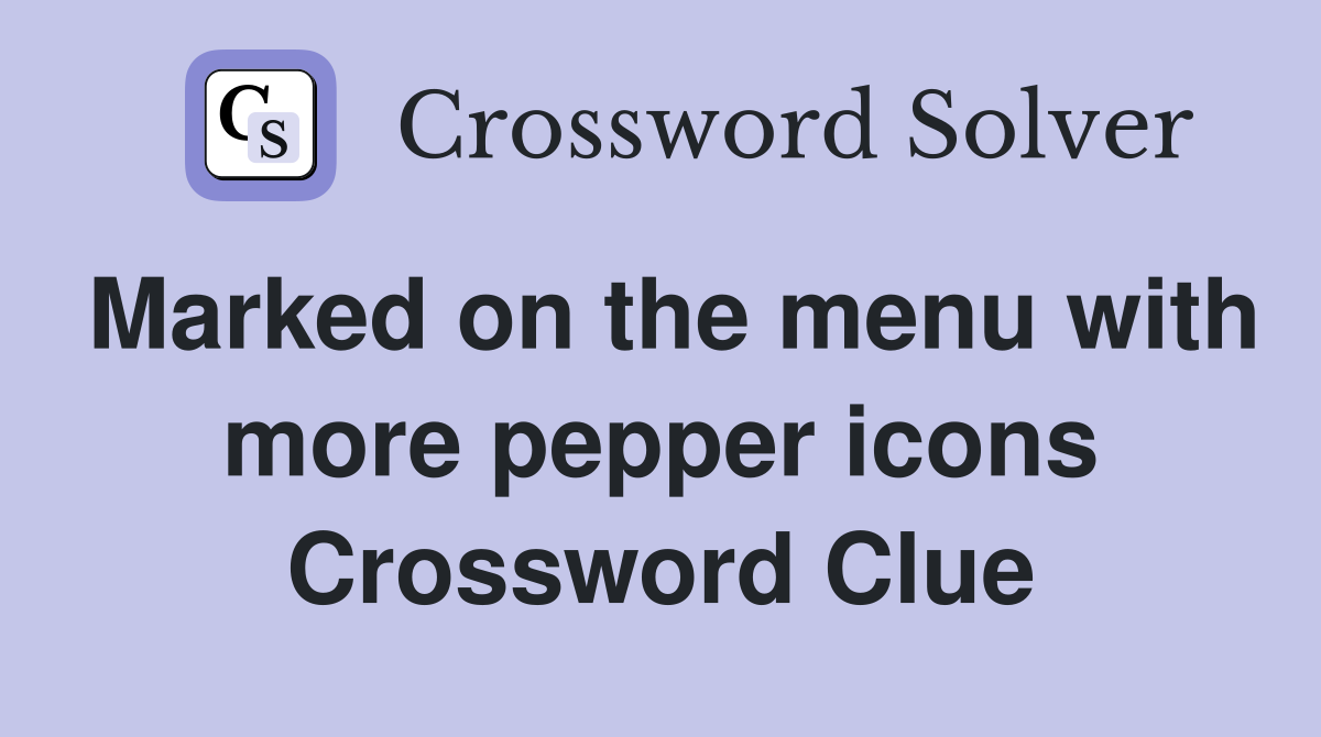 Marked on the menu with more pepper icons Crossword Clue