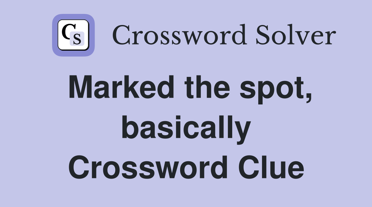Marked the spot, basically Crossword Clue